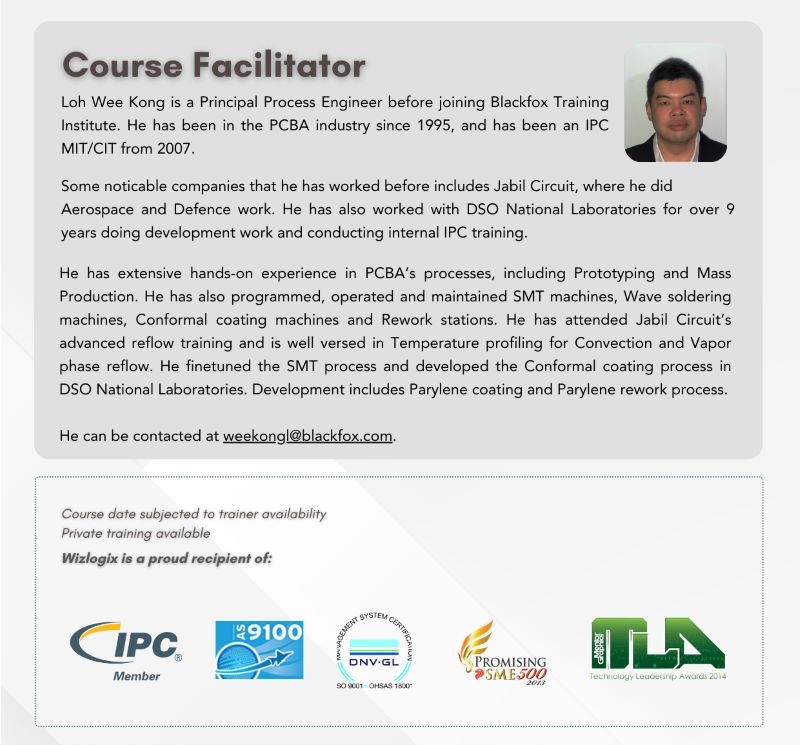Course facilitator Loh Wee Kong, Principal Process Engineer with over 25 years of experience in the PCBA industry, specializing in prototyping and mass production. He has worked for companies like Jabil Circuit and DSO National Laboratories, with expertise in SMT machines, wave soldering, conformal coating, and temperature profiling. Loh Wee Kong has been an IPC MIT/CIT since 2007 and is well-versed in advanced reflow processes, Parylene coating, and rework.